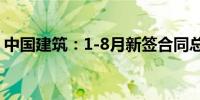 中国建筑：1-8月新签合同总额达28522亿元