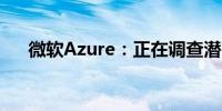 微软Azure：正在调查潜在的连接问题