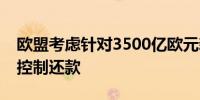 欧盟考虑针对3500亿欧元新冠债券的选项以控制还款