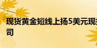 现货黄金短线上扬5美元现报2524.31美元/盎司