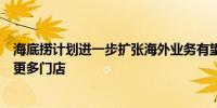 海底捞计划进一步扩张海外业务有望明年在纽约、洛杉矶开更多门店