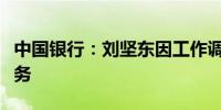 中国银行：刘坚东因工作调整辞去风险总监职务