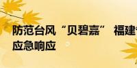 防范台风“贝碧嘉” 福建省启动防台风Ⅳ级应急响应