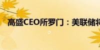 高盛CEO所罗门：美联储将首降25个基点