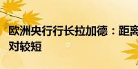 欧洲央行行长拉加德：距离十月会议的时间相对较短