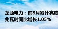 龙源电力：前8月累计完成发电量5125.51万兆瓦时同比增长1.05%