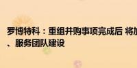 罗博特科：重组并购事项完成后 将加快中国总部研发、生产、服务团队建设