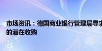 市场资讯：德国商业银行管理层寻求保持独立抵御联合信贷的潜在收购