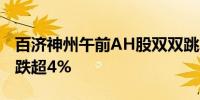 百济神州午前AH股双双跳水A股跌近7%H股跌超4%