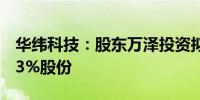 华纬科技：股东万泽投资拟减持不超过2.8573%股份