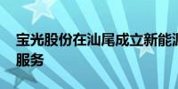 宝光股份在汕尾成立新能源公司 含储能技术服务