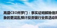 高盛CEO所罗门：事实证明解除信用卡业务并没有比我们想象的更混乱预计投资银行业务活动将出现实质性改善