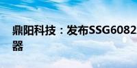 鼎阳科技：发布SSG6082A-V矢量信号发生器