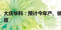 大庆华科：预计今年产、销量均会高于上一年度