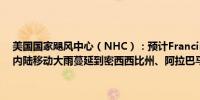 美国国家飓风中心（NHC）：预计Francine在路易斯安那州东南部向内陆移动大雨蔓延到密西西比州、阿拉巴马州和佛罗里达州狭长地带