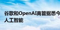 谷歌和OpenAI高管据悉今将在白宫参会讨论人工智能