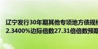 辽宁发行30年期其他专项地方债规模59.1000亿元发行利率2.3400%边际倍数27.31倍倍数预期2.35