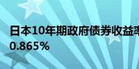 日本10年期政府债券收益率上升1.5个基点至0.865%