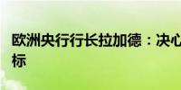 欧洲央行行长拉加德：决心实现我们的通胀目标