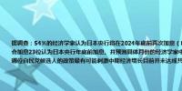 据调查：54%的经济学家认为日本央行将在2024年底前再次加息（8月调查时有57%持此观点）；没有人认为9月会加息23位认为日本央行年底前加息、并预测具体月份的经济学家中有78%认为将在12月；22%认为在10月对于哪位自民党候选人的政策最有可能刺激中期经济增长目前并未达成共识