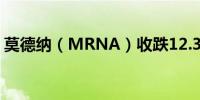 莫德纳（MRNA）收跌12.36%报69.68美元