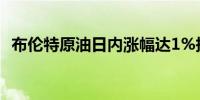 布伦特原油日内涨幅达1%报72.15美元/桶