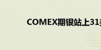 COMEX期银站上31美元/盎司