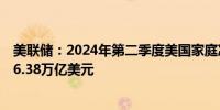 美联储：2024年第二季度美国家庭净资产上升至创纪录的16.38万亿美元