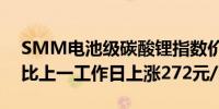 SMM电池级碳酸锂指数价格73723元/吨环比上一工作日上涨272元/吨