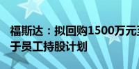 福斯达：拟回购1500万元至3000万元股份用于员工持股计划