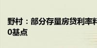 野村：部分存量房贷利率料未来数月下调约40基点