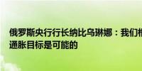 俄罗斯央行行长纳比乌琳娜：我们相信在2025年实现4%的通胀目标是可能的