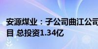 安源煤业：子公司曲江公司实施智能化改造项目 总投资1.34亿