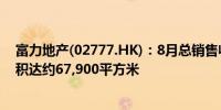 富力地产(02777.HK)：8月总销售收入共约7.3亿元销售面积达约67,900平方米