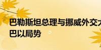 巴勒斯坦总理与挪威外交大臣举行会谈 讨论巴以局势