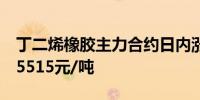 丁二烯橡胶主力合约日内涨幅达2.00%现报15515元/吨