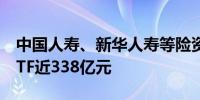 中国人寿、新华人寿等险资上半年增持两市ETF近338亿元