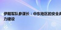 伊朗军队参谋长：中东地区的安全真空迫使伊朗寻求安全能力建设