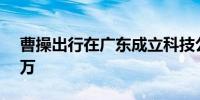 曹操出行在广东成立科技公司 注册资本500万