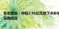 东宏股份：中标2.91亿元地下水补给工程钢管及钢制配件管采购项目