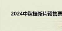 2024中秋档新片预售票房破6000万