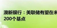 澳新银行：美联储有望在未来宽松周期中降息200个基点