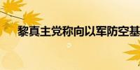 黎真主党称向以军防空基地发射火箭弹