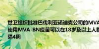 世卫组织批准巴伐利亚诺迪克公司的MVA-BN疫苗在猴痘疫情中的紧急使用MVA-BN疫苗可以在18岁及以上人群中接种采用两剂注射方式间隔4周