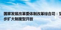 国家发展改革委体制改革综合司：坚持对外开放基本国策稳步扩大制度型开放