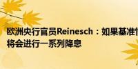 欧洲央行官员Reinesch：如果基准情景不出现变化欧洲央行将会进行一系列降息