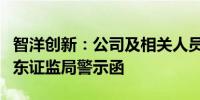 智洋创新：公司及相关人员、公司股东收到山东证监局警示函