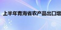 上半年青海省农产品出口增速位列全国第一