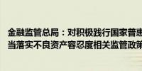 金融监管总局：对积极践行国家普惠金融政策的相关业务 应当落实不良资产容忍度相关监管政策