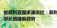 据叙利亚国家通讯社：叙利亚总统下令前通信部长组建新政府